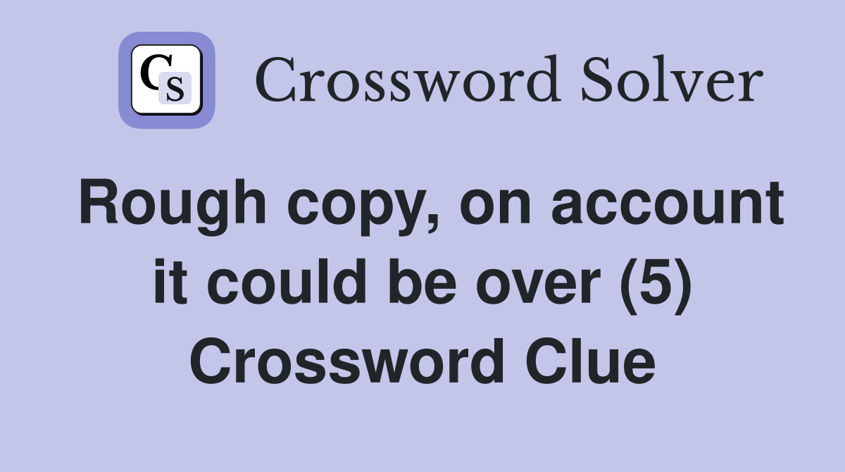 Rough copy, on account it could be over (5) Crossword Clue