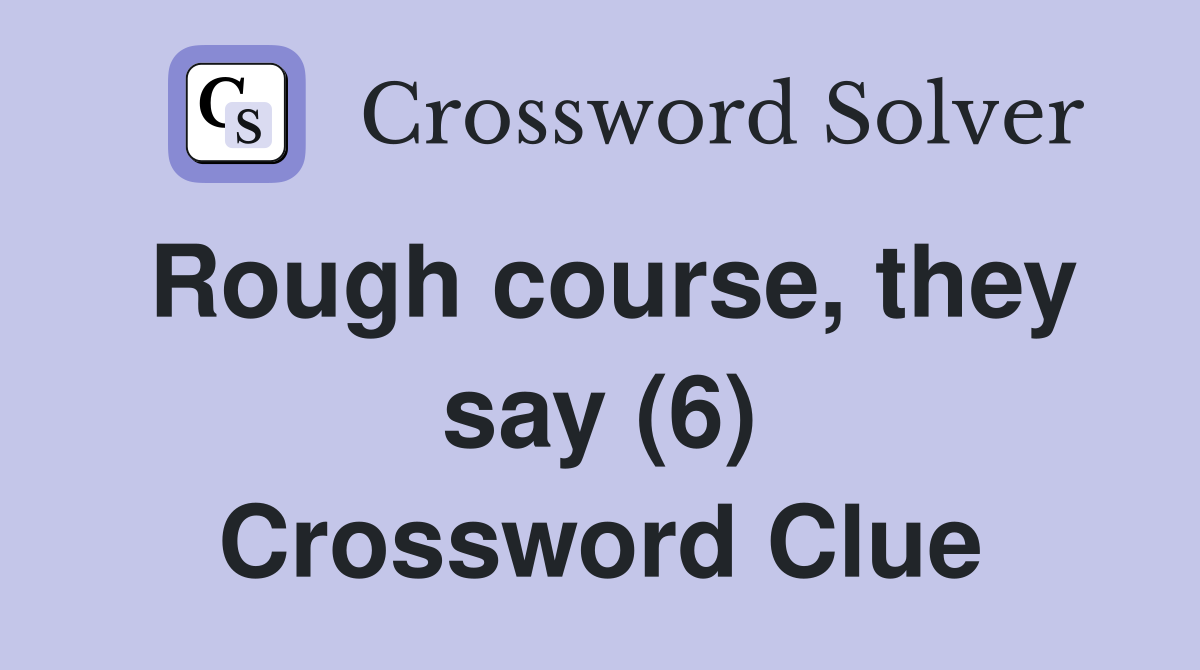 Rough course, they say (6) Crossword Clue