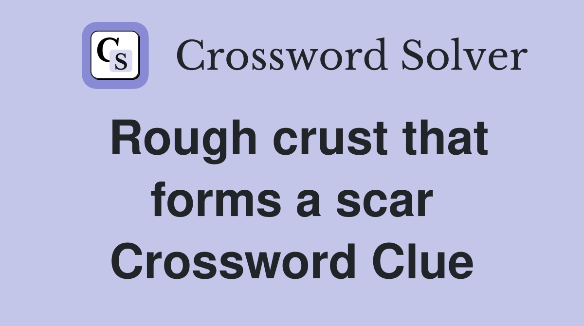 Rough crust that forms a scar Crossword Clue