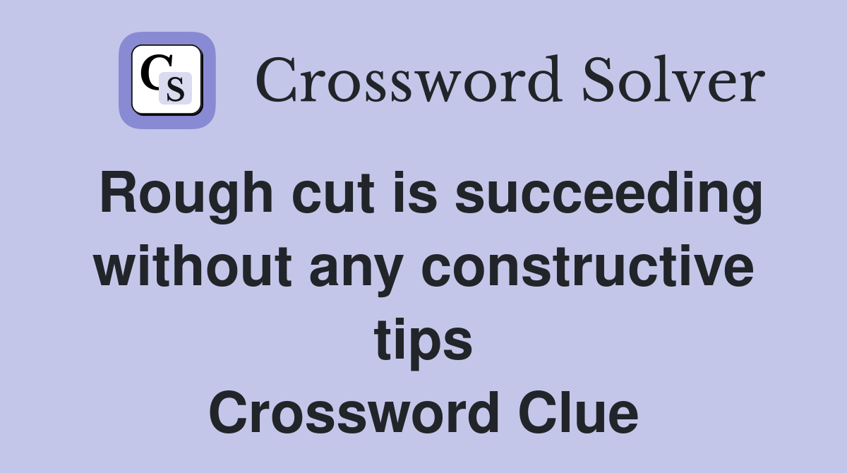 Rough cut is succeeding without any constructive tips Crossword Clue