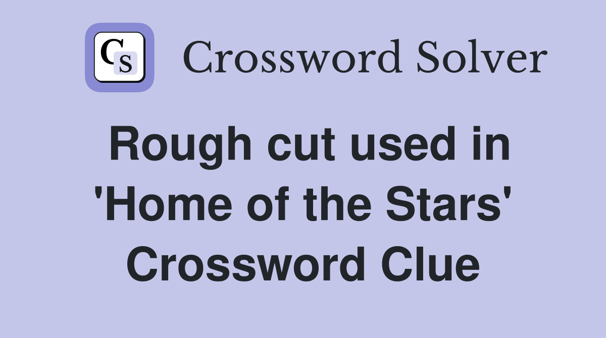 Rough cut used in 'Home of the Stars' Crossword Clue