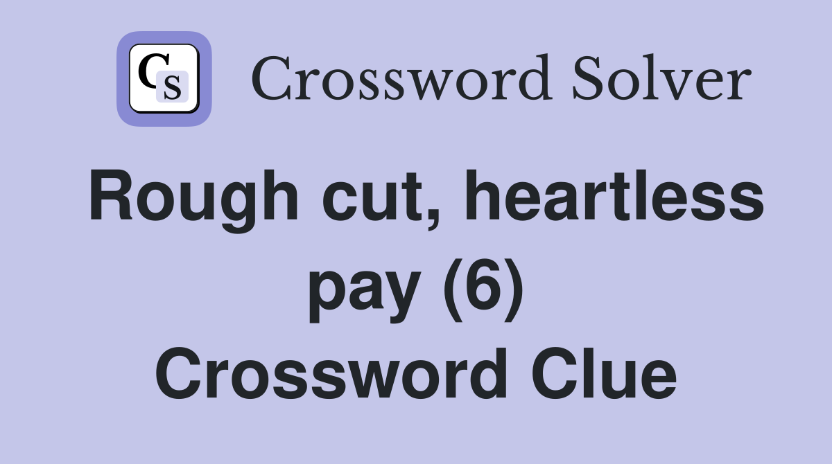 Rough cut, heartless pay (6) Crossword Clue