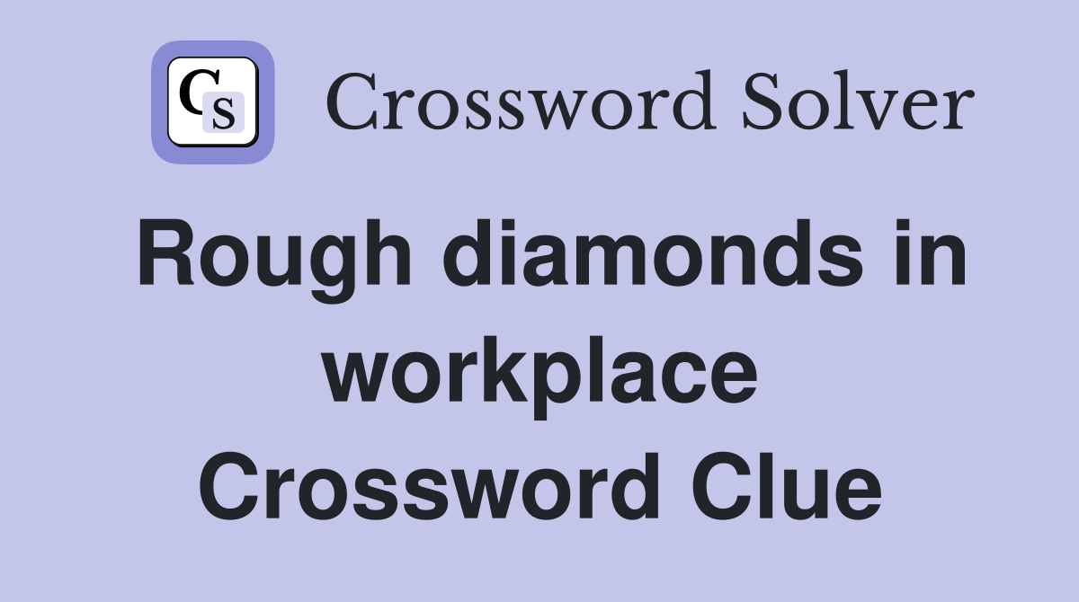 Rough diamonds in workplace Crossword Clue
