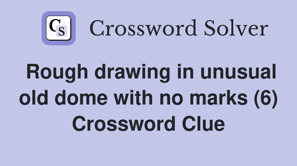 Rough drawing in unusual old dome with no marks (6) Crossword Clue