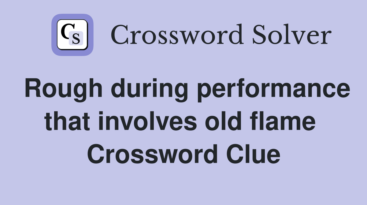 Rough during performance that involves old flame  Crossword Clue