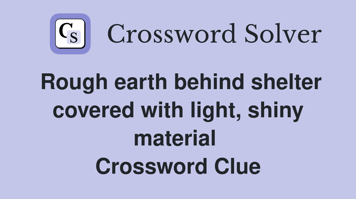 Rough earth behind shelter covered with light, shiny material  Crossword Clue