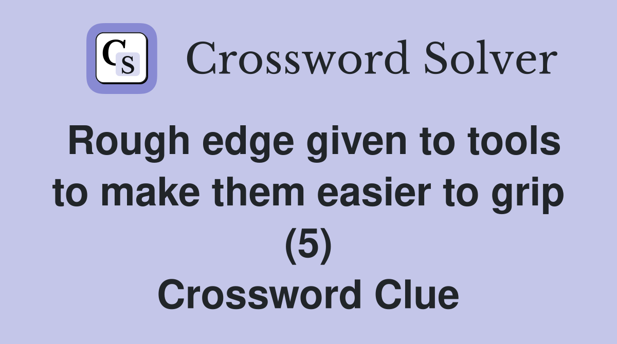 Rough edge given to tools to make them easier to grip (5) Crossword Clue