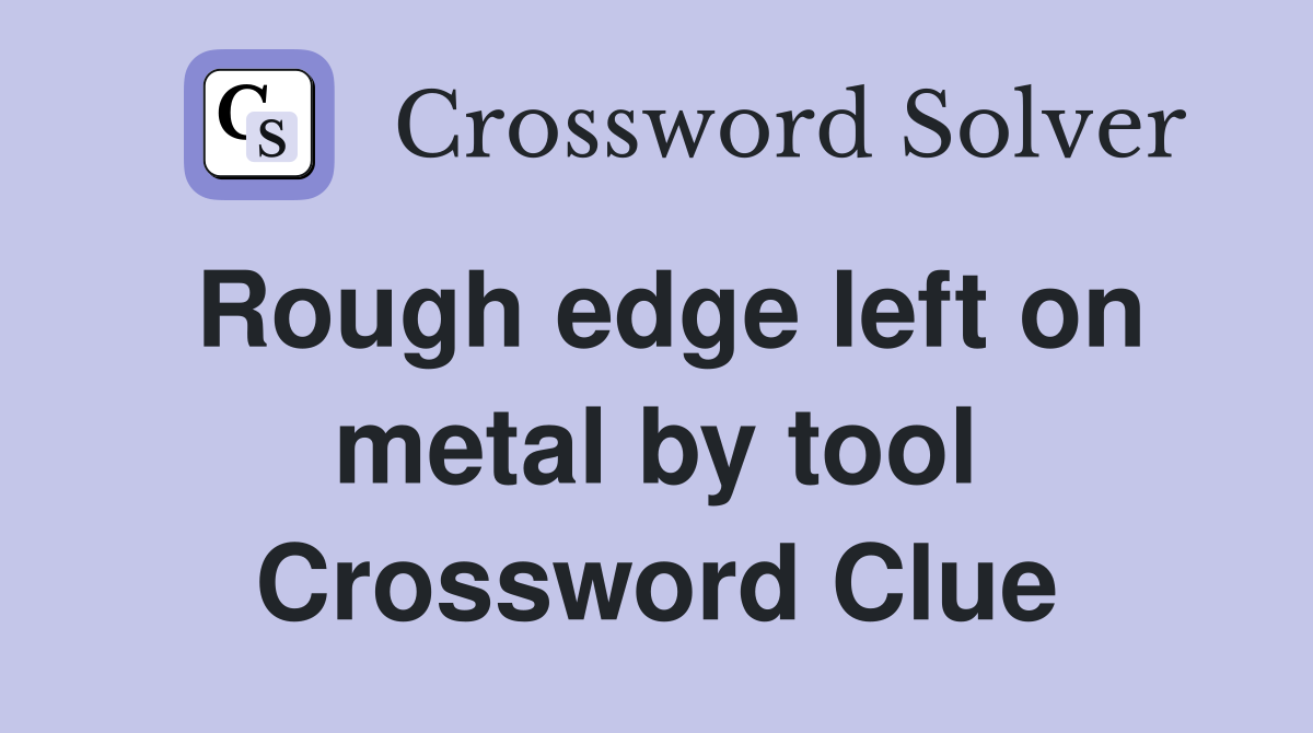 Rough edge left on metal by tool Crossword Clue
