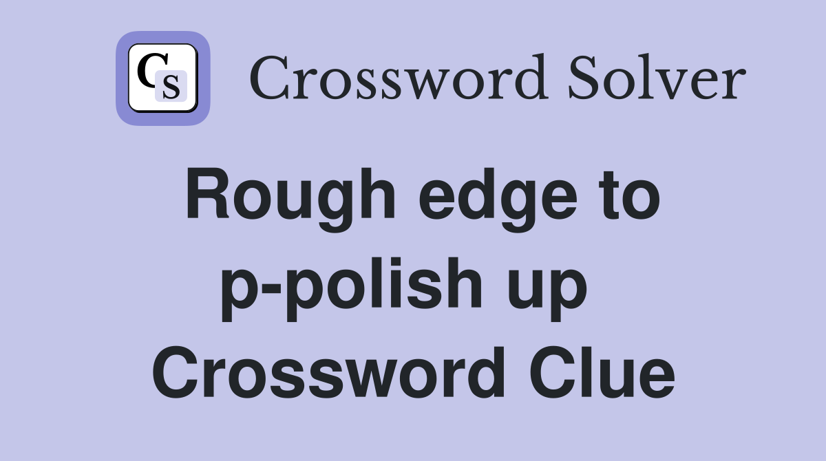 Rough edge to p-polish up  Crossword Clue