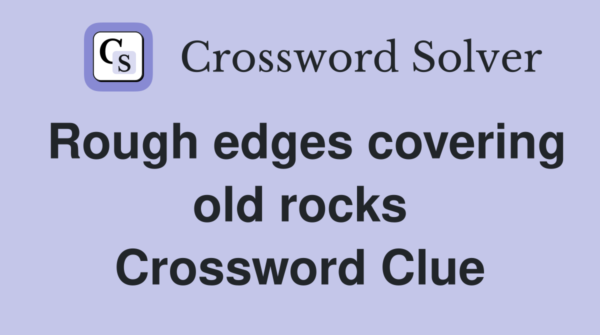 Rough edges covering old rocks Crossword Clue