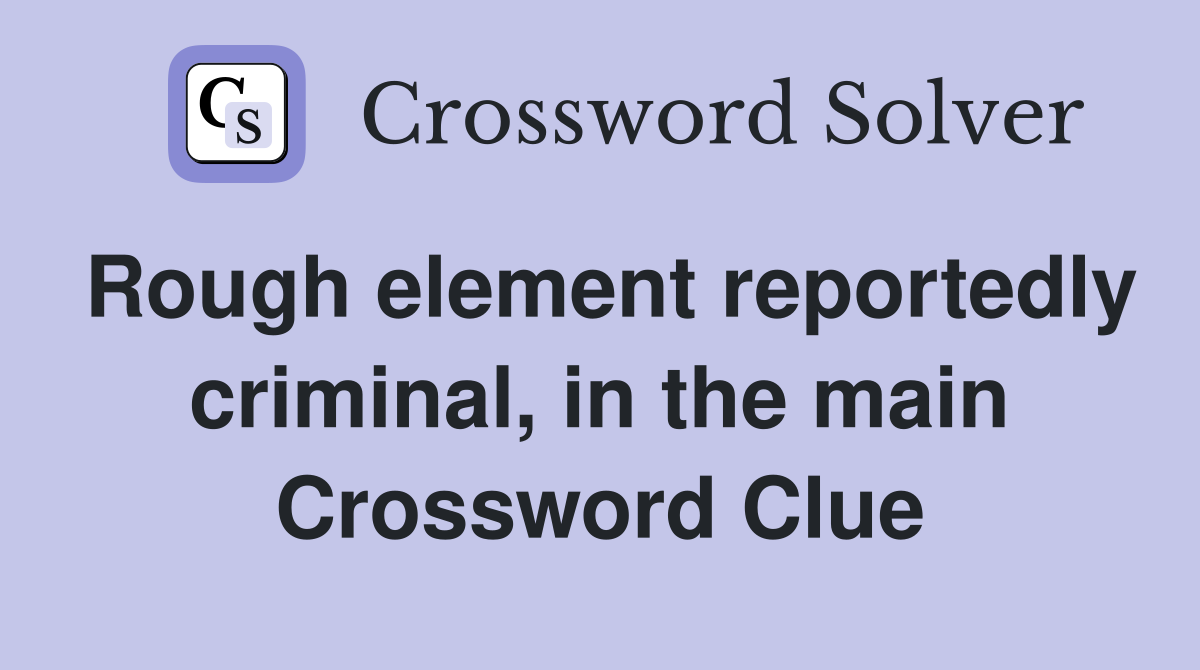 Rough element reportedly criminal, in the main Crossword Clue