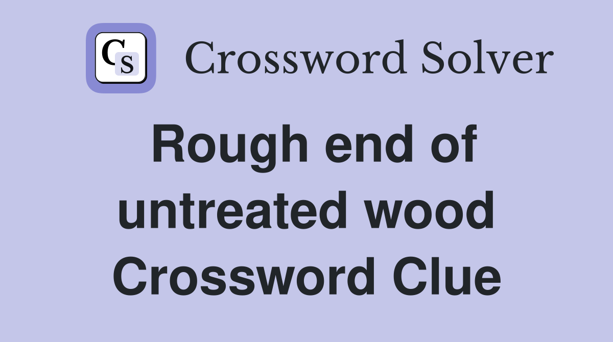Rough end of untreated wood Crossword Clue