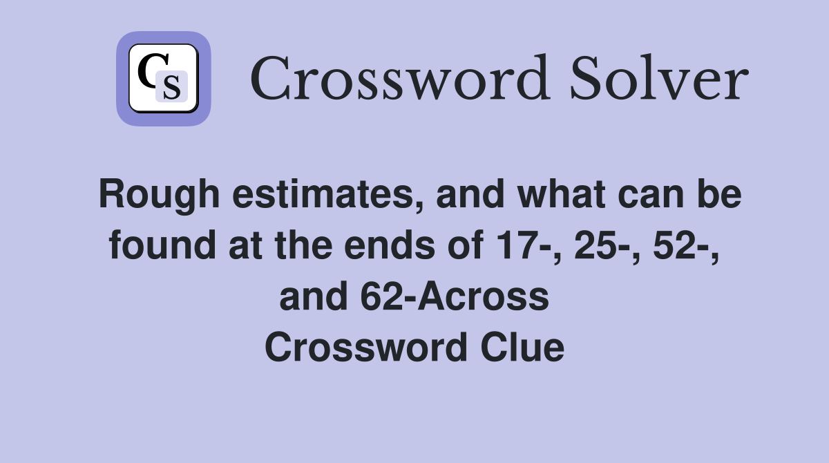 Rough estimates, and what can be found at the ends of 17-, 25-, 52-, and 62-Across Crossword Clue