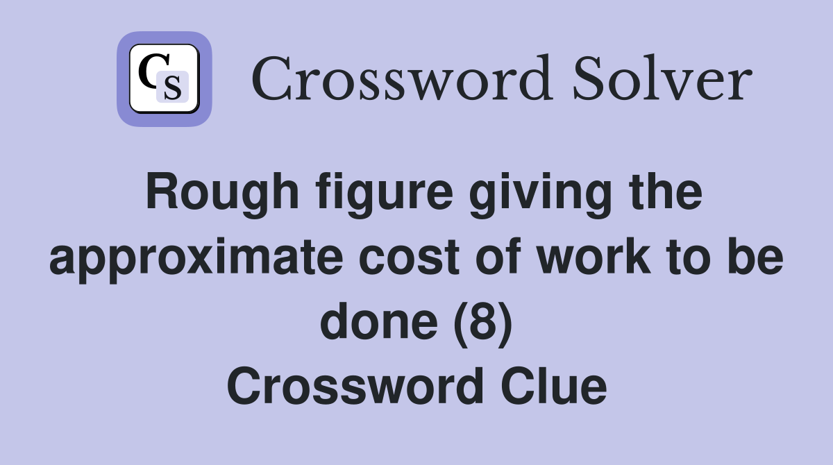 Rough figure giving the approximate cost of work to be done (8) Crossword Clue