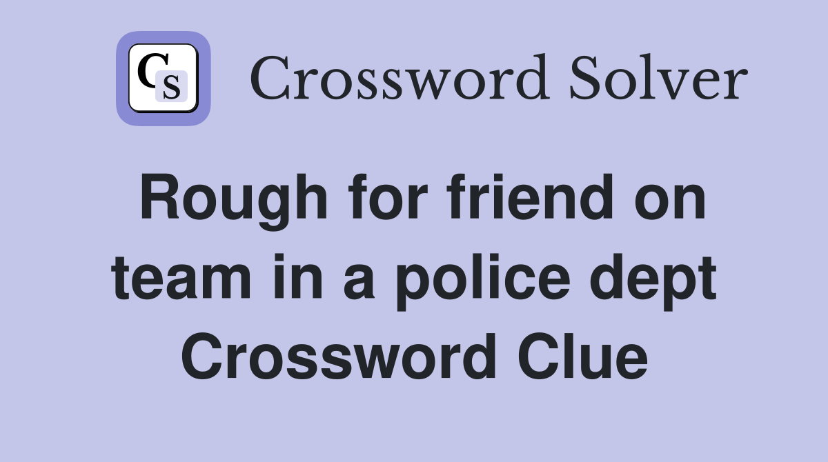 Rough for friend on team in a police dept Crossword Clue