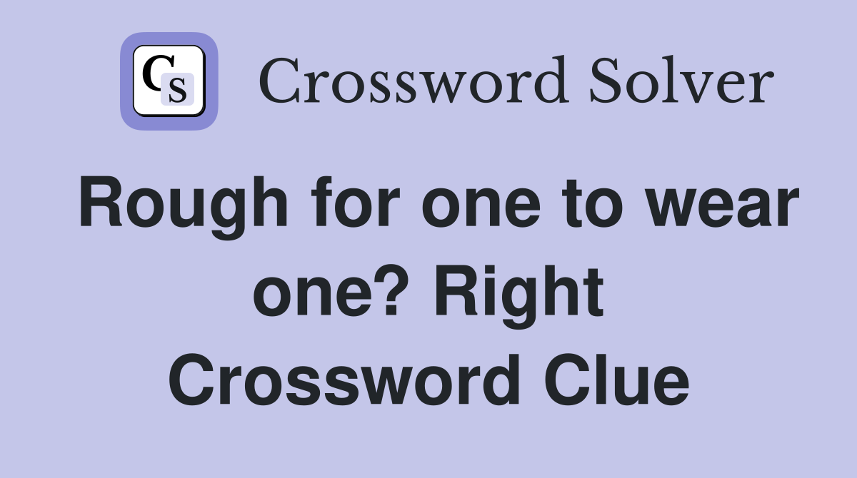 Rough for one to wear one? Right Crossword Clue