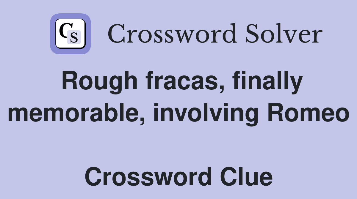 Rough fracas, finally memorable, involving Romeo  Crossword Clue