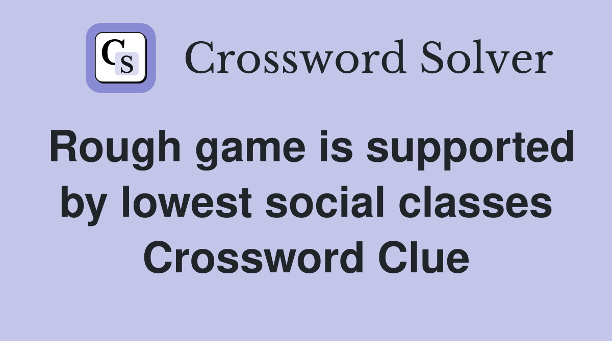 Rough game is supported by lowest social classes Crossword Clue