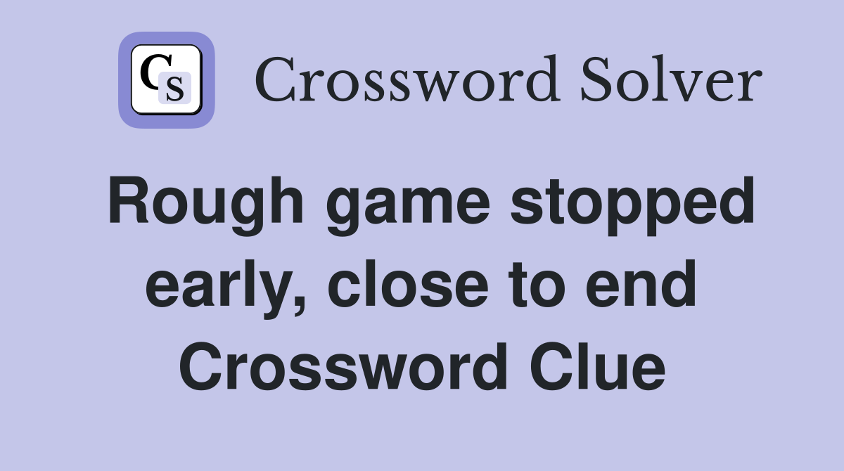 Rough game stopped early, close to end Crossword Clue