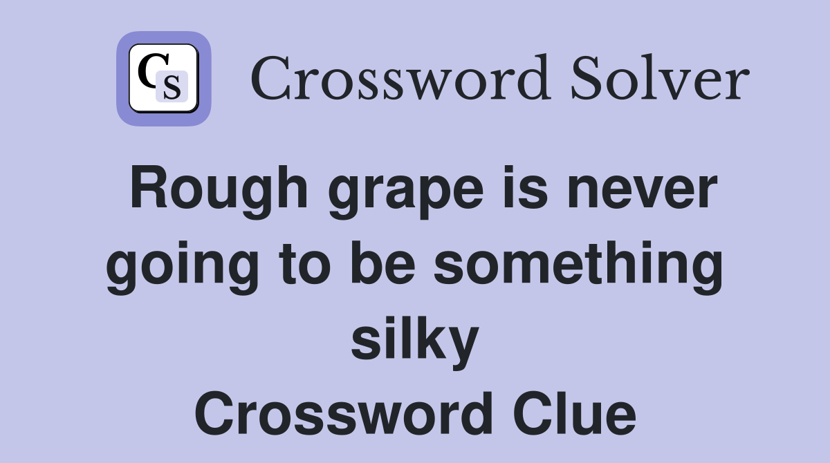 Rough grape is never going to be something silky Crossword Clue