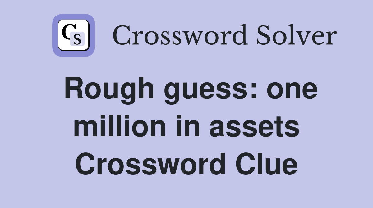 Rough guess: one million in assets Crossword Clue