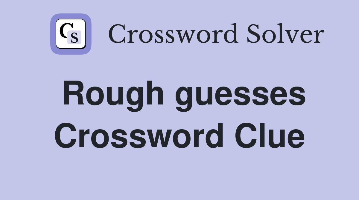 Rough guesses Crossword Clue