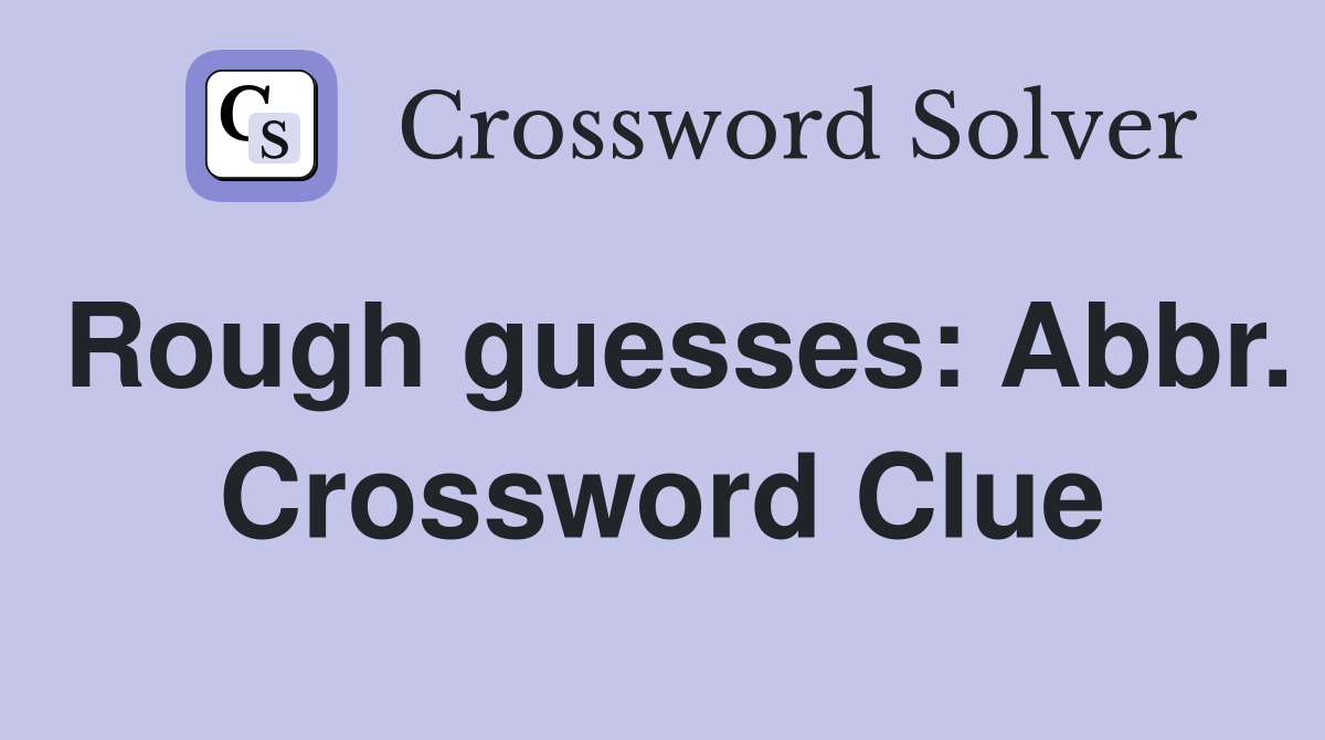 Rough guesses: Abbr. Crossword Clue