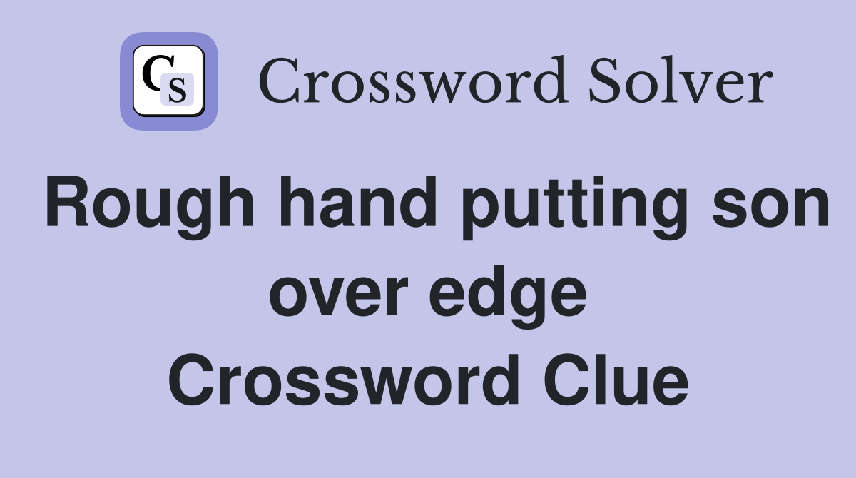 Rough hand putting son over edge Crossword Clue