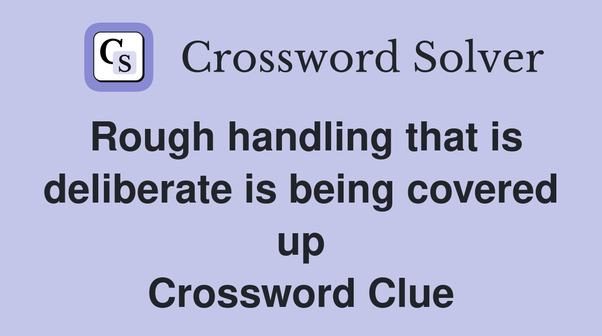 Rough handling that is deliberate is being covered up Crossword Clue