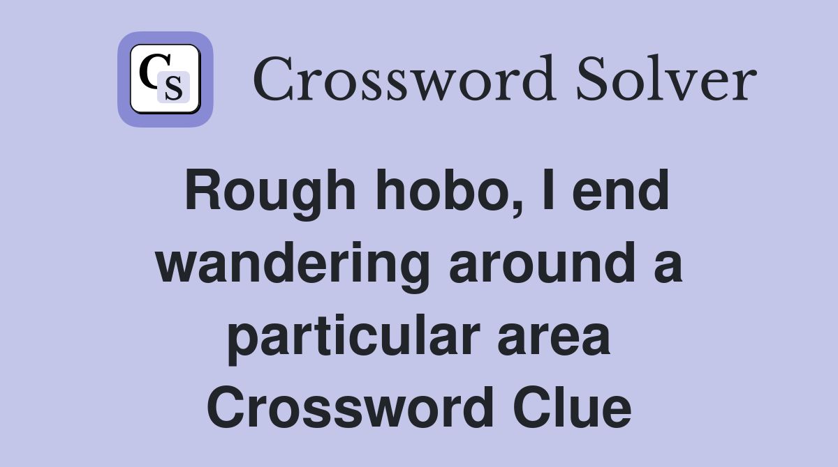 Rough hobo, I end wandering around a particular area Crossword Clue