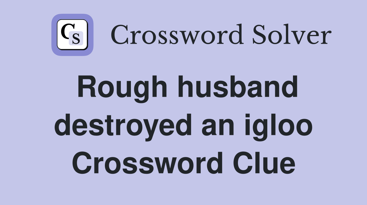 Rough husband destroyed an igloo Crossword Clue