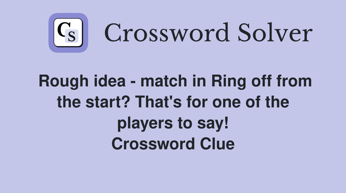 Rough idea - match in Ring off from the start? That's for one of the players to say! Crossword Clue