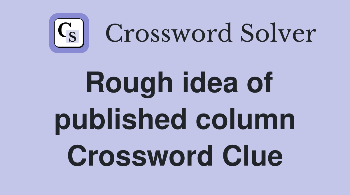 Rough idea of published column Crossword Clue