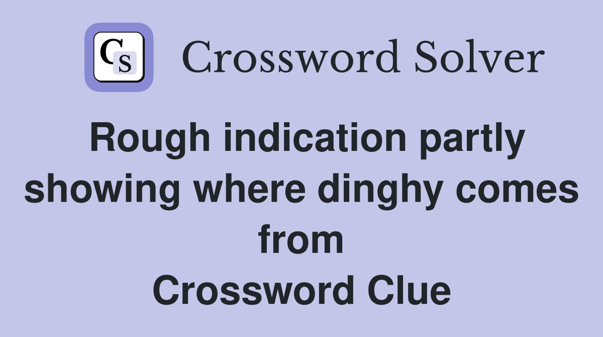 Rough indication partly showing where dinghy comes from Crossword Clue