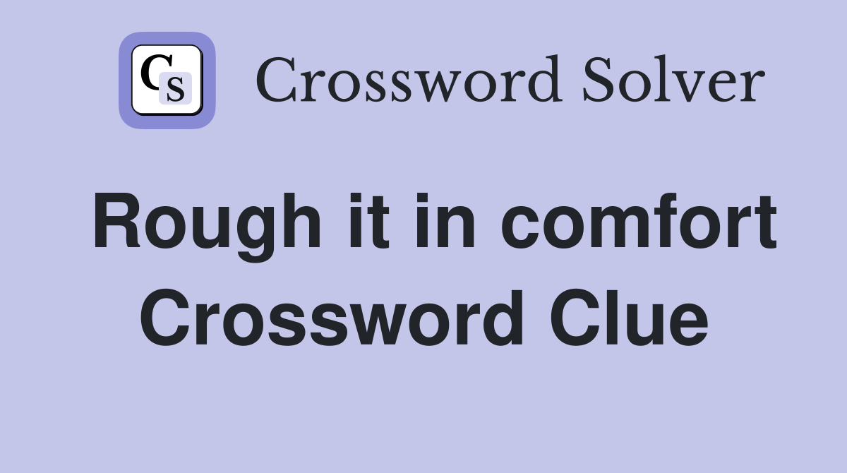 Rough it in comfort Crossword Clue