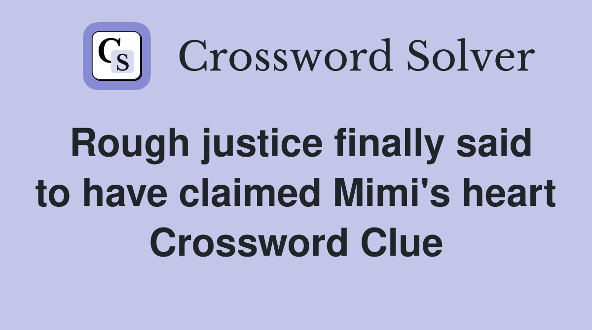 Rough justice finally said to have claimed Mimi's heart Crossword Clue