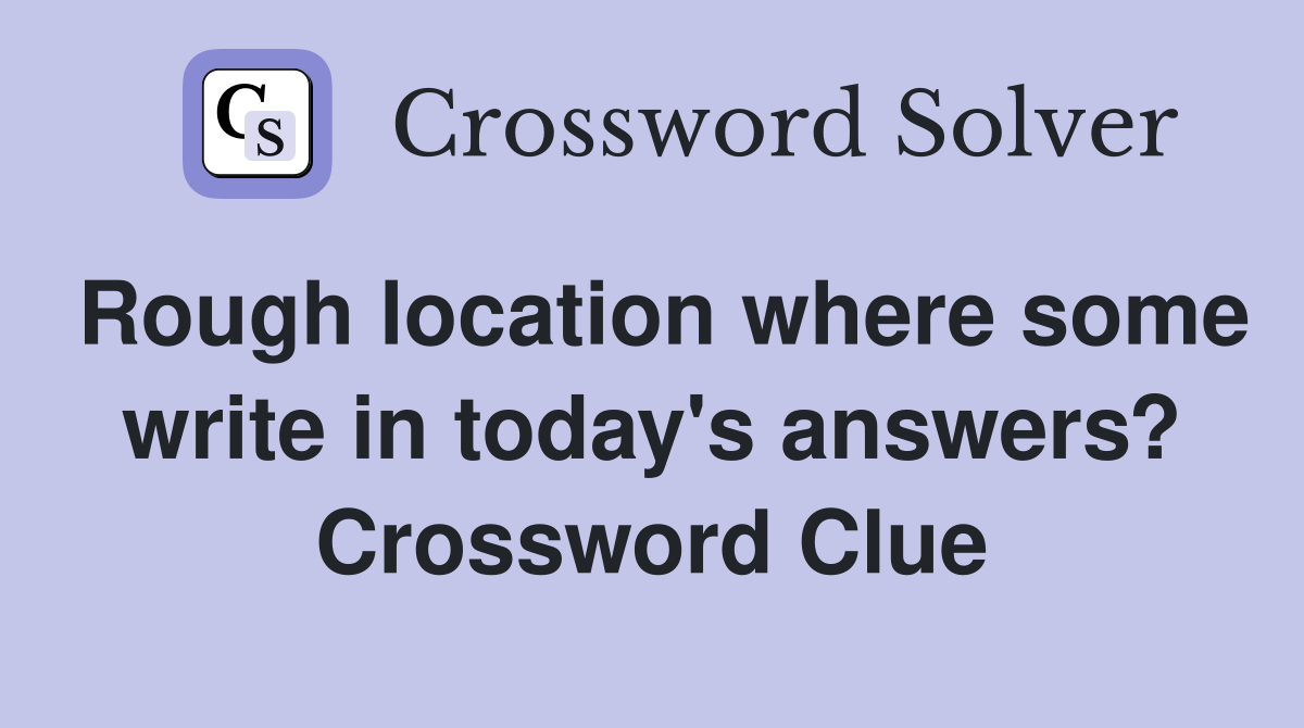 Rough location where some write in today's answers? Crossword Clue