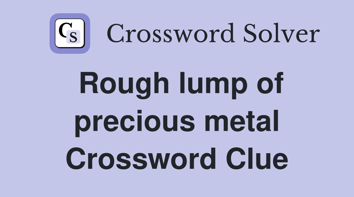 Rough lump of precious metal Crossword Clue