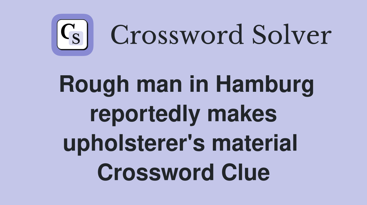 Rough man in Hamburg reportedly makes upholsterer's material  Crossword Clue