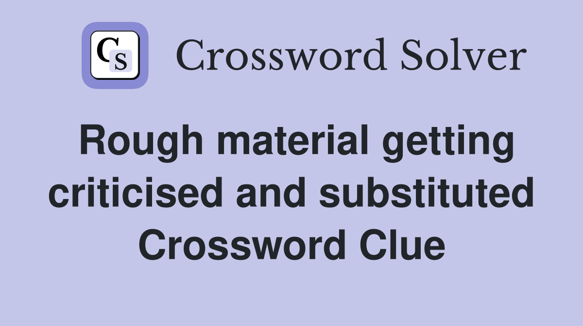 Rough material getting criticised and substituted Crossword Clue