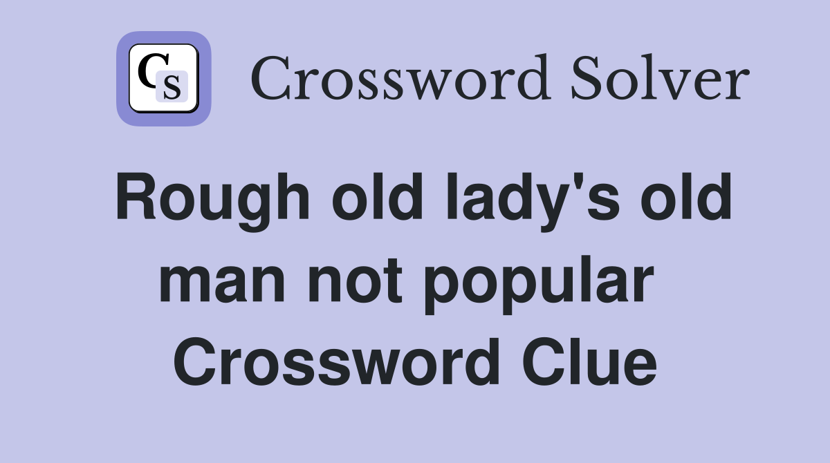 Rough old lady's old man not popular  Crossword Clue