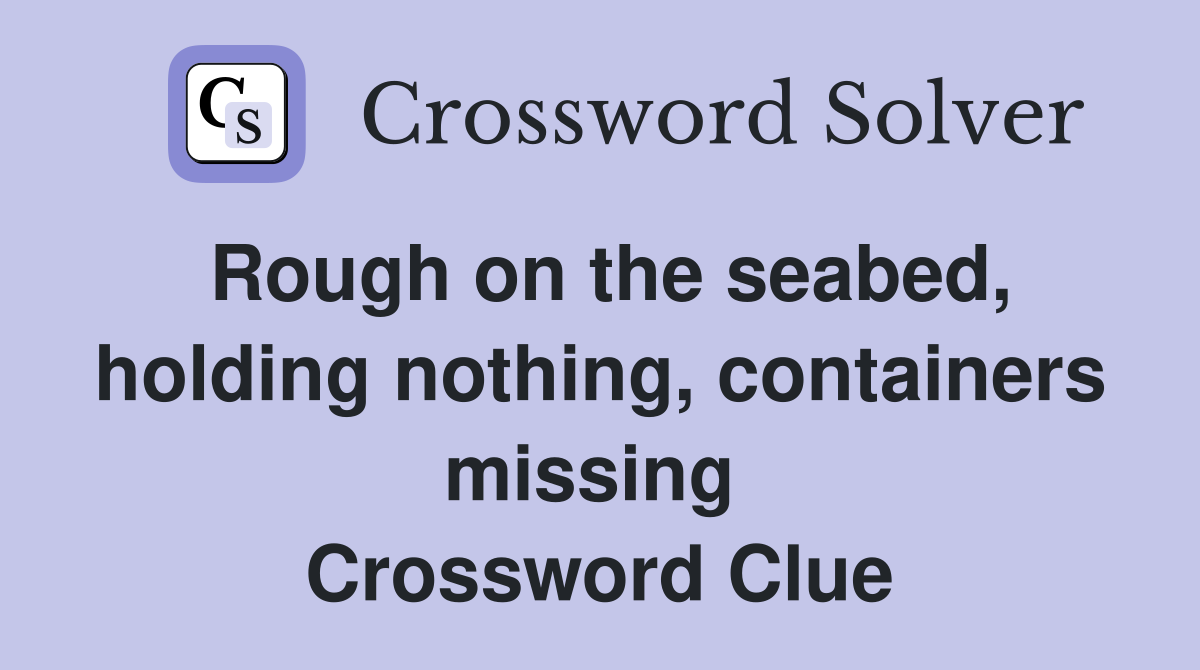 Rough on the seabed, holding nothing, containers missing  Crossword Clue
