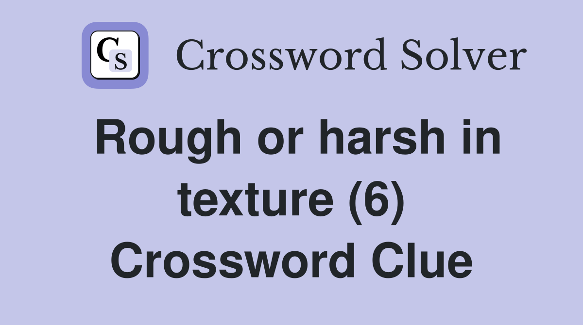 Rough or harsh in texture (6) Crossword Clue