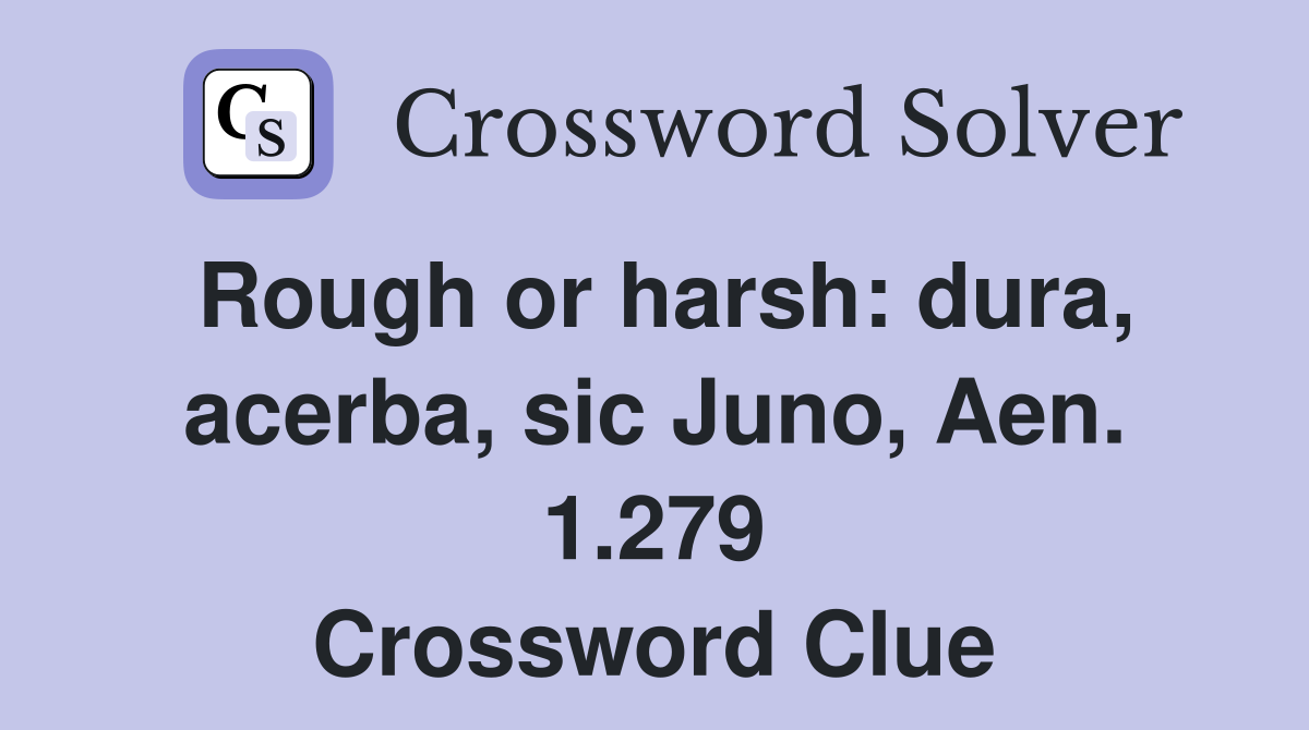 Rough or harsh: dura, acerba, sic Juno, Aen. 1.279 Crossword Clue