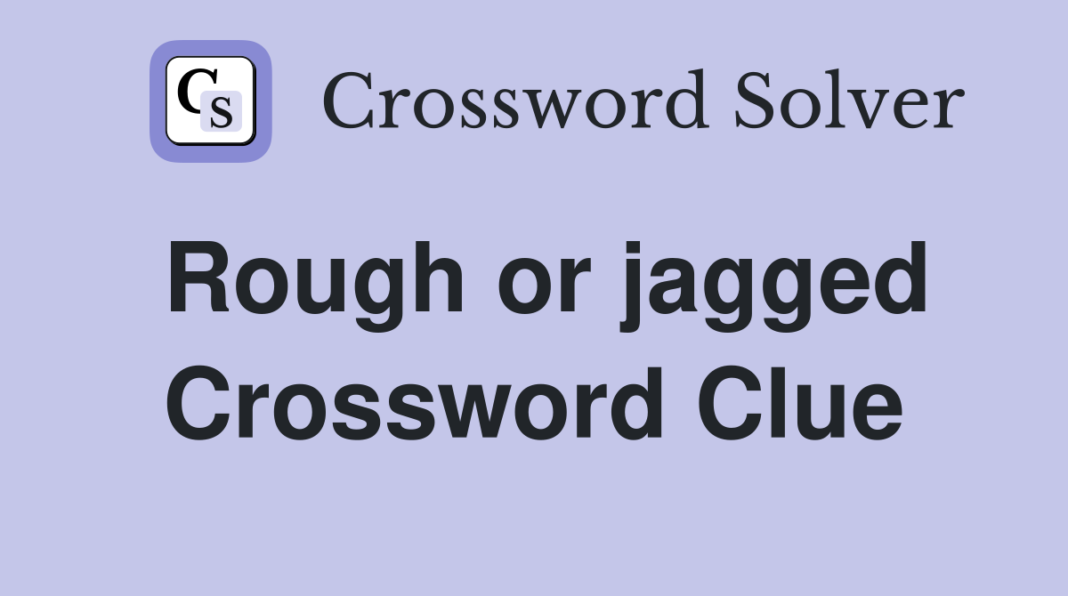 Rough or jagged Crossword Clue
