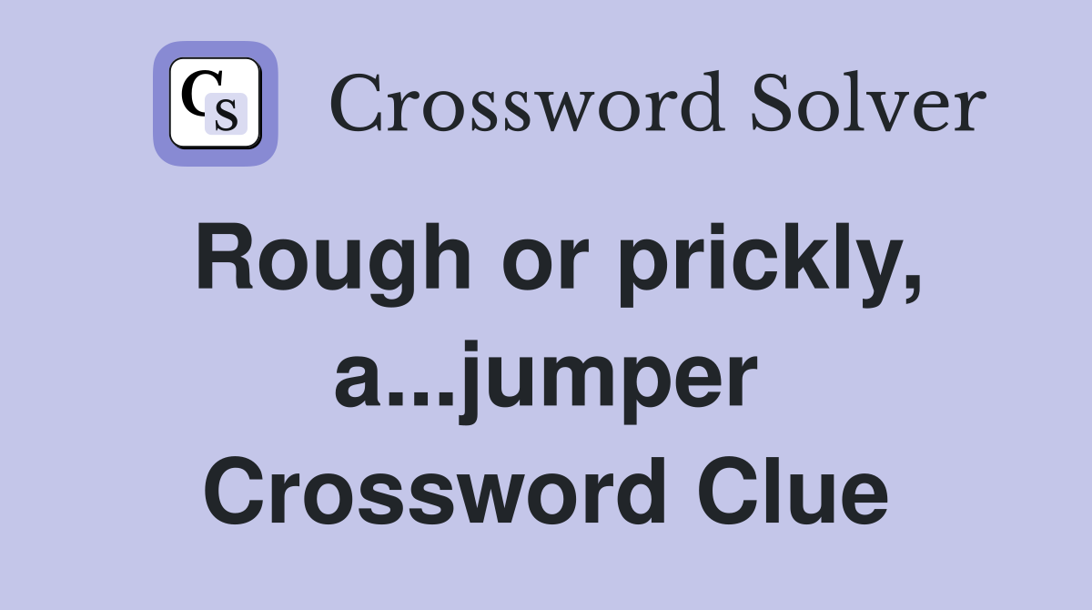Rough or prickly, a...jumper Crossword Clue