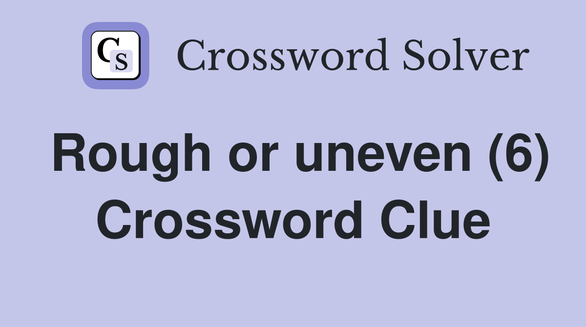 Rough or uneven (6) Crossword Clue