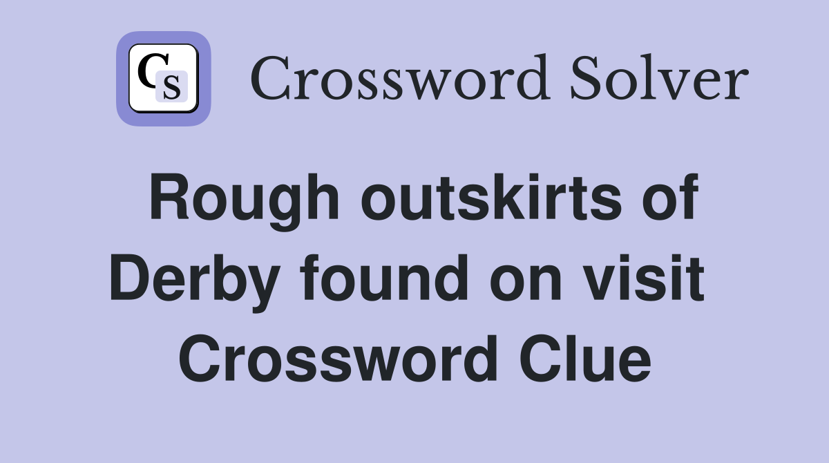 Rough outskirts of Derby found on visit  Crossword Clue