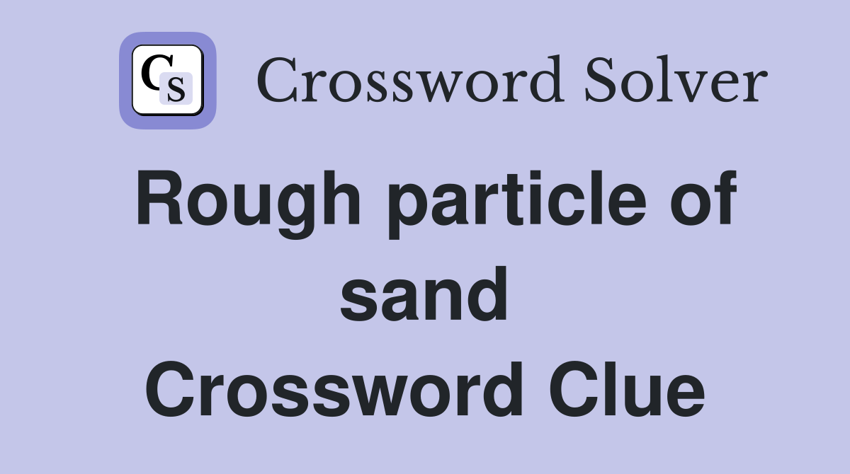 Rough particle of sand Crossword Clue