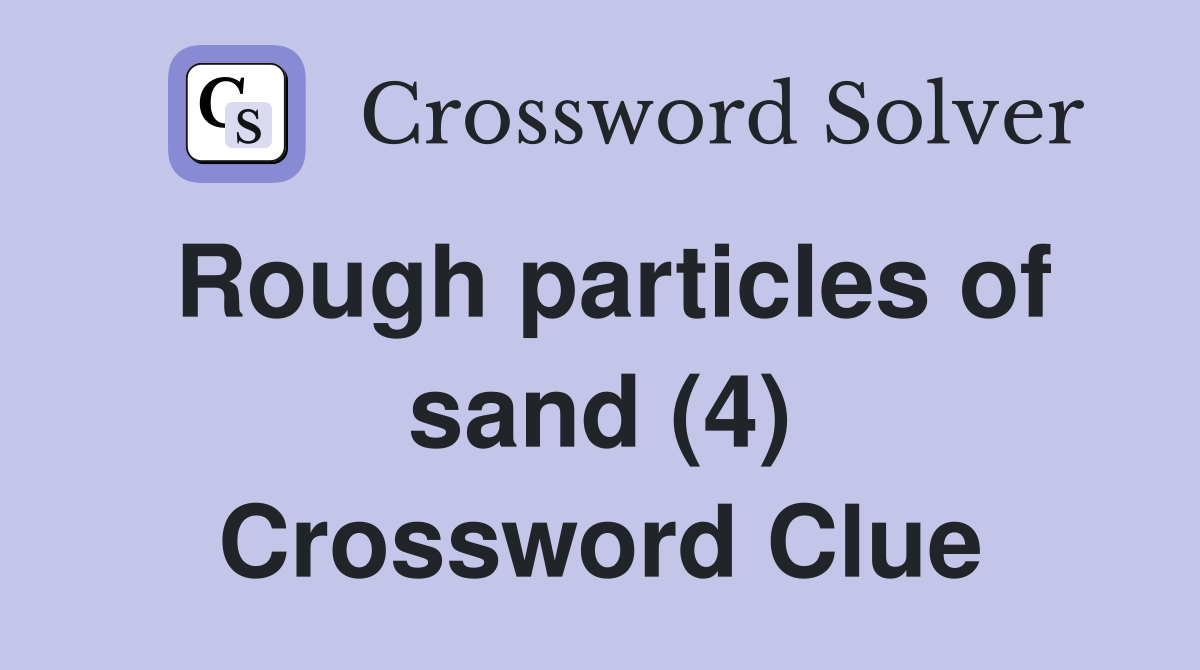 Rough particles of sand (4) Crossword Clue